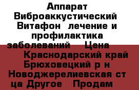 Аппарат Виброаккустический “Витафон“ лечение и профилактика заболеваний  › Цена ­ 1 200 - Краснодарский край, Брюховецкий р-н, Новоджерелиевская ст-ца Другое » Продам   